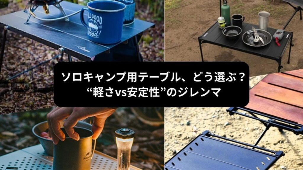 ソロキャンプ用テーブル、どう選ぶ？“軽さvs安定性”のジレンマ