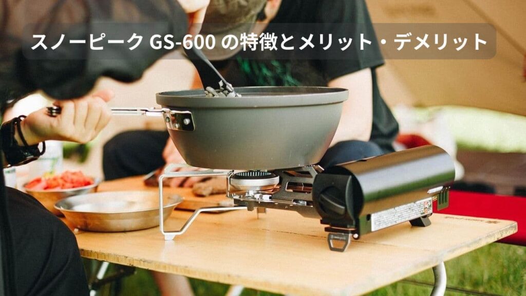 スノーピーク GS-600 の特徴とメリット・デメリットを解説